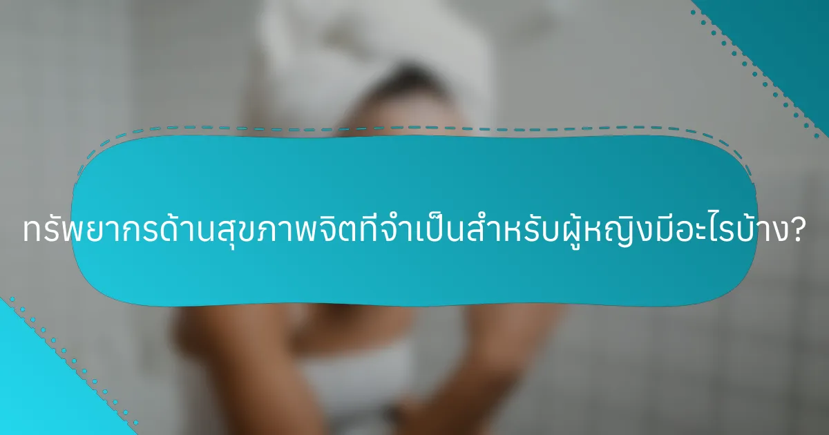 ทรัพยากรด้านสุขภาพจิตที่จำเป็นสำหรับผู้หญิงมีอะไรบ้าง?